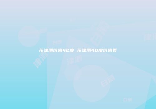 花津酒价格42度_花津酒40度价格表
