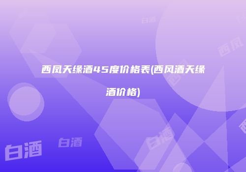 西凤天缘酒45度价格表(西风酒天缘酒价格)