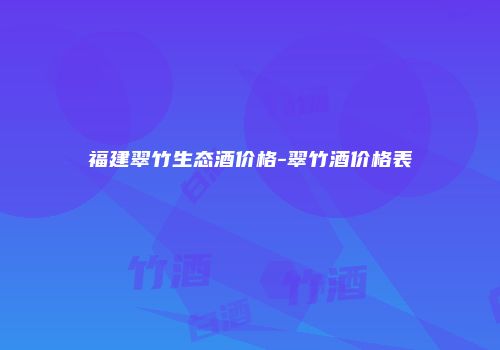 福建翠竹生态酒价格-翠竹酒价格表