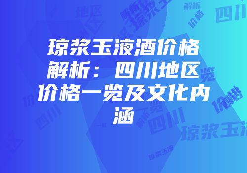 琼浆玉液酒价格解析：四川地区价格一览及文化内涵