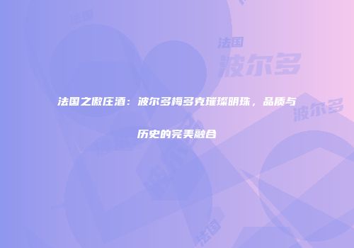 法国之傲庄酒：波尔多梅多克璀璨明珠，品质与历史的完美融合