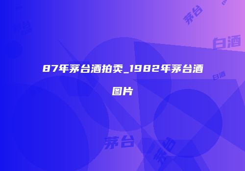 87年茅台酒拍卖_1982年茅台酒图片