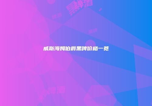 威斯海姆伯爵黑啤价格一览