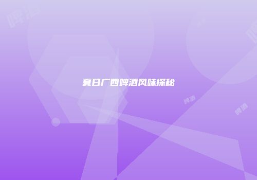 夏日广西啤酒风味探秘