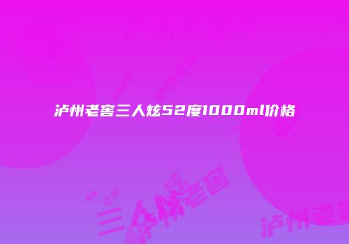 泸州老窖三人炫52度1000ml价格