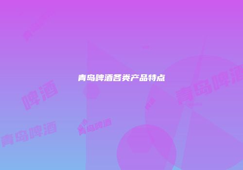 青岛啤酒各类产品特点