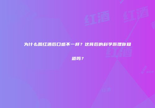 为什么喝红酒后口感不一样？这背后的科学原理你知道吗？