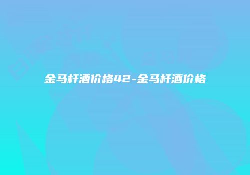 金马杆酒价格42-金马杆酒价格