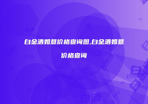 白金酒如意价格查询图,白金酒如意价格查询