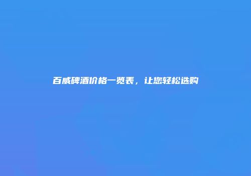 百威碑酒价格一览表，让您轻松选购