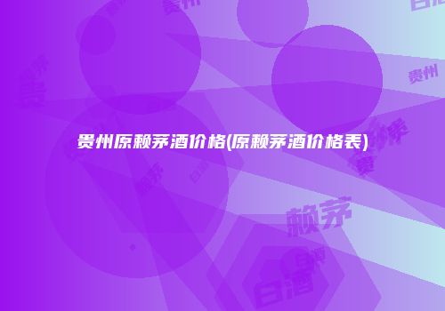 贵州原赖茅酒价格(原赖茅酒价格表)