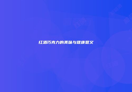 红酒巧克力的美味与健康意义