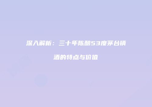 深入解析：三十年陈酿53度茅台镇酒的特点与价值