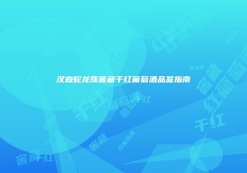 汉森蛇龙珠窖藏干红葡萄酒品鉴指南