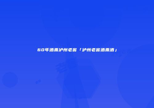 60年酒票泸州老窖「泸州老窖酒票酒」