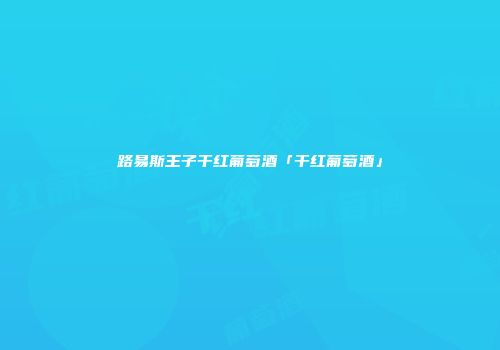 路易斯王子干红葡萄酒「干红葡萄酒」