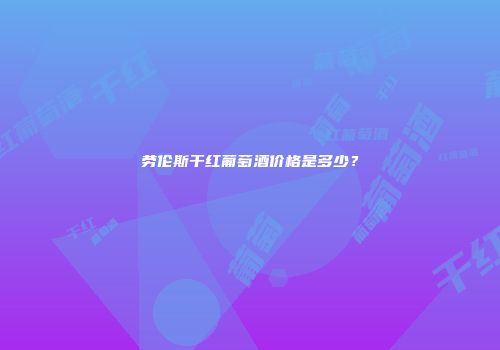 劳伦斯干红葡萄酒价格是多少？