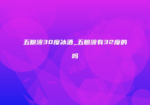 五粮液30度冰酒_五粮液有32度的吗