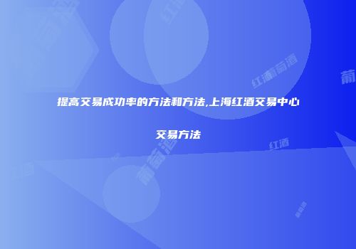 提高交易成功率的方法和方法,上海红酒交易中心交易方法