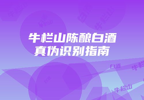 牛栏山陈酿白酒真伪识别指南