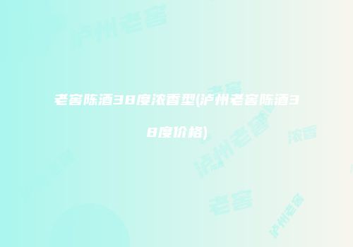 老窖陈酒38度浓香型(泸州老窖陈酒38度价格)