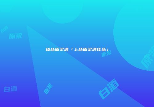 臻品原浆酒「上品原浆酒佳品」