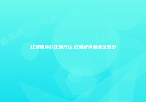 红酒储存的正确方法,红酒储存温度是多少