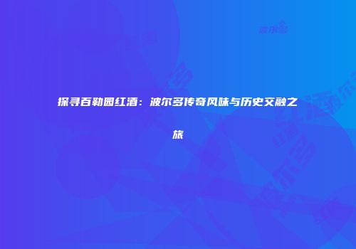 探寻百勒园红酒：波尔多传奇风味与历史交融之旅