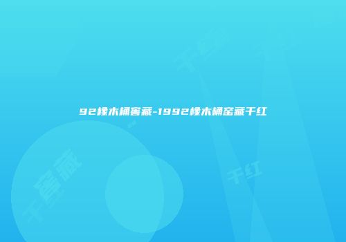 92橡木桶窖藏-1992橡木桶窑藏干红
