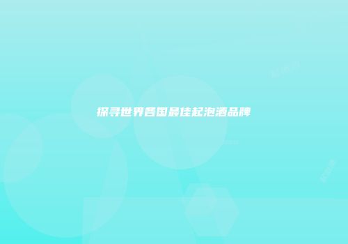探寻世界各国最佳起泡酒品牌