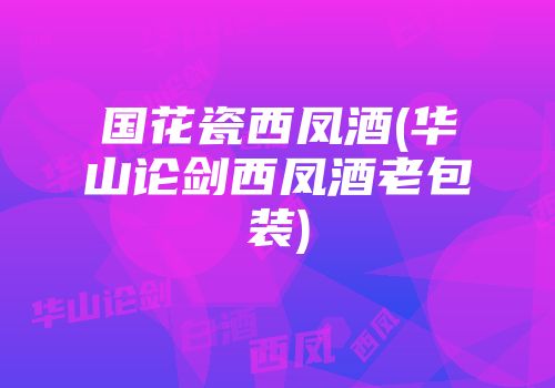 国花瓷西凤酒(华山论剑西凤酒老包装)