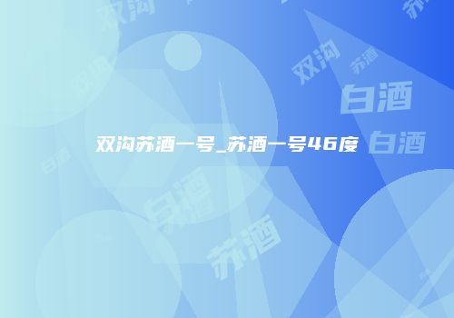 双沟苏酒一号_苏酒一号46度