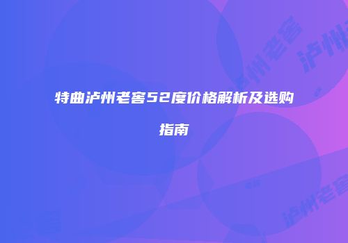特曲泸州老窖52度价格解析及选购指南