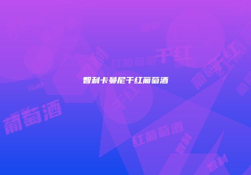 智利卡曼尼干红葡萄酒