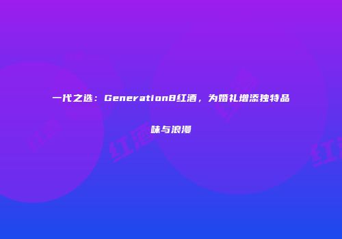 一代之选：Generation8红酒，为婚礼增添独特品味与浪漫