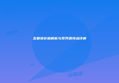 五粮液价格解析与系列酒特点详解