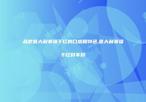 品尝意大利赛福干红的口感和特色,意大利赛福干红好不好
