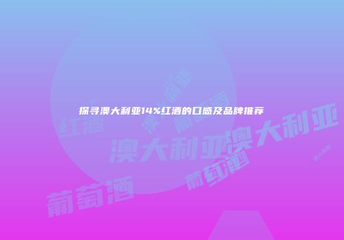 探寻澳大利亚14%红酒的口感及品牌推荐