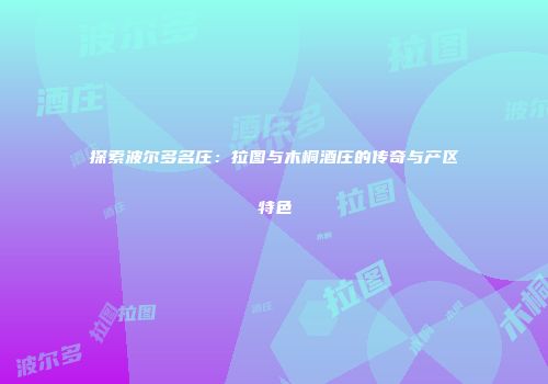 探索波尔多名庄：拉图与木桐酒庄的传奇与产区特色