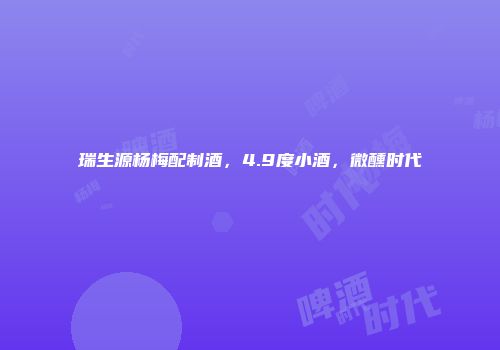 瑞生源杨梅配制酒，4.9度小酒，微醺时代
