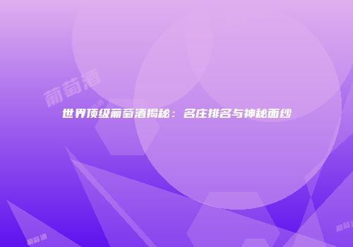 世界顶级葡萄酒揭秘：名庄排名与神秘面纱