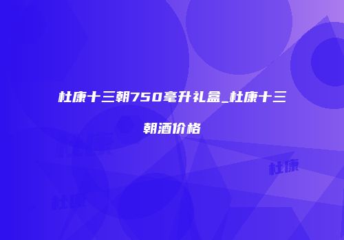 杜康十三朝750毫升礼盒_杜康十三朝酒价格