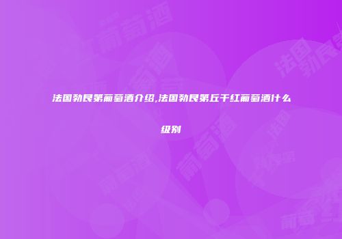 法国勃艮第葡萄酒介绍,法国勃艮第丘干红葡萄酒什么级别