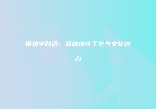 带坊字白酒：品味传统工艺与文化魅力