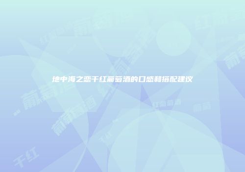 地中海之恋干红葡萄酒的口感和搭配建议