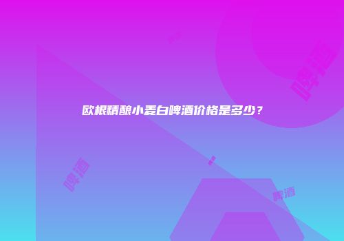欧根精酿小麦白啤酒价格是多少？