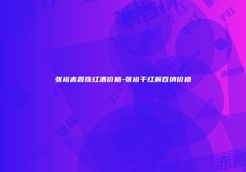 张裕赤霞珠红酒价格-张裕干红解百纳价格