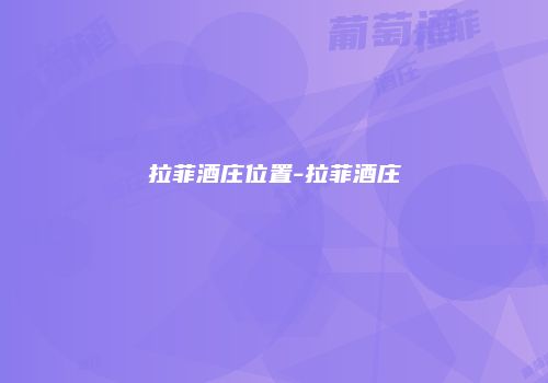 拉菲酒庄位置-拉菲酒庄