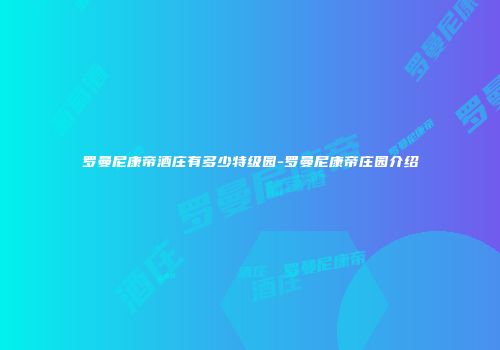 罗曼尼康帝酒庄有多少特级园-罗曼尼康帝庄园介绍