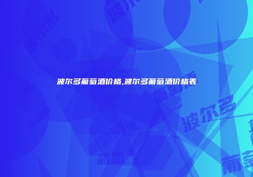 波尔多葡萄酒价格,波尔多葡萄酒价格表